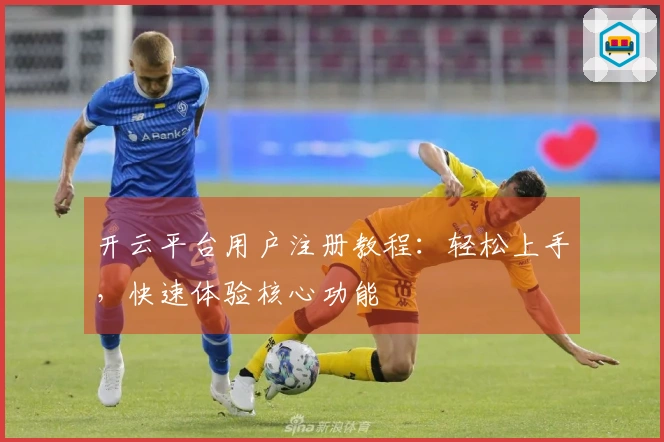 开云平台用户注册教程：轻松上手，快速体验核心功能