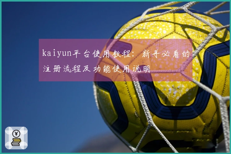 kaiyun平台使用教程：新手必看的注册流程及功能使用说明