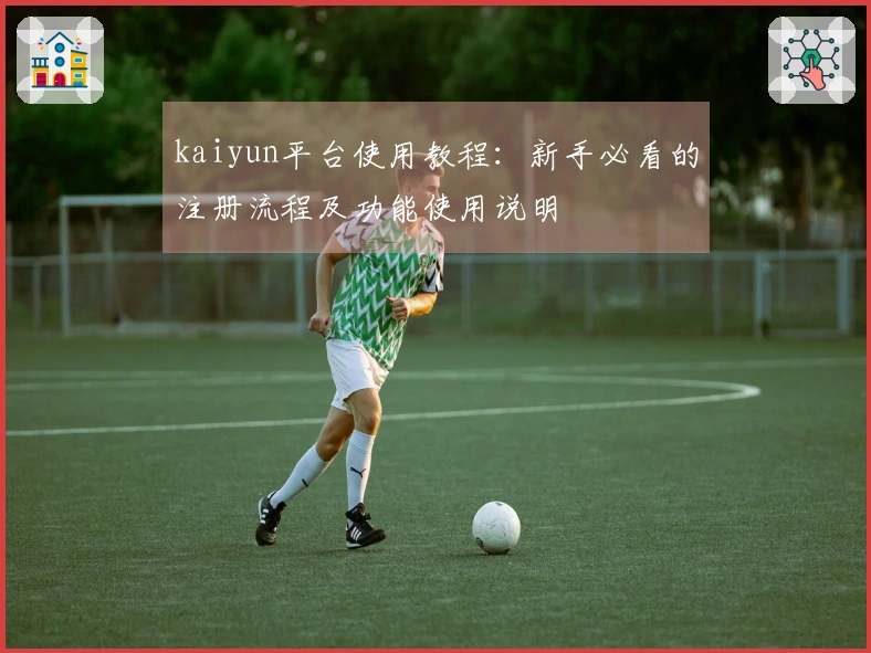 kaiyun平台使用教程：新手必看的注册流程及功能使用说明