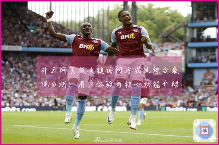 开云网页版快捷访问方式及综合表现分析：用户体验与核心功能介绍