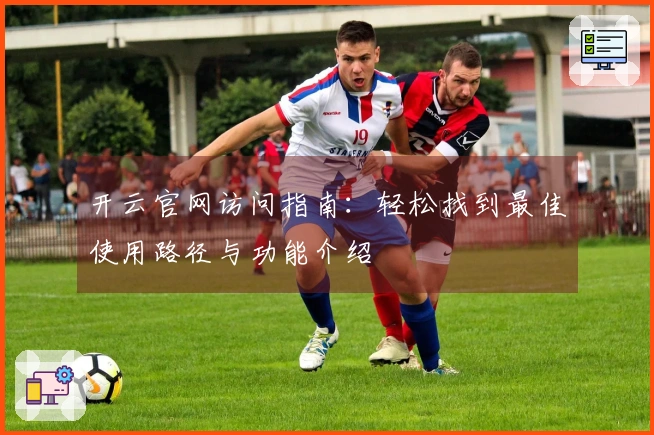 开云官网访问指南：轻松找到最佳使用路径与功能介绍