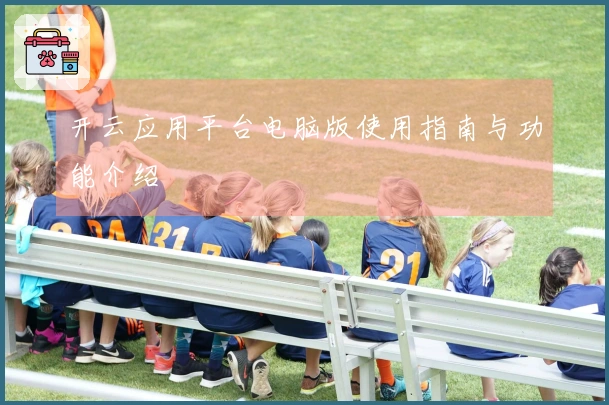 开云应用平台电脑版使用指南与功能介绍