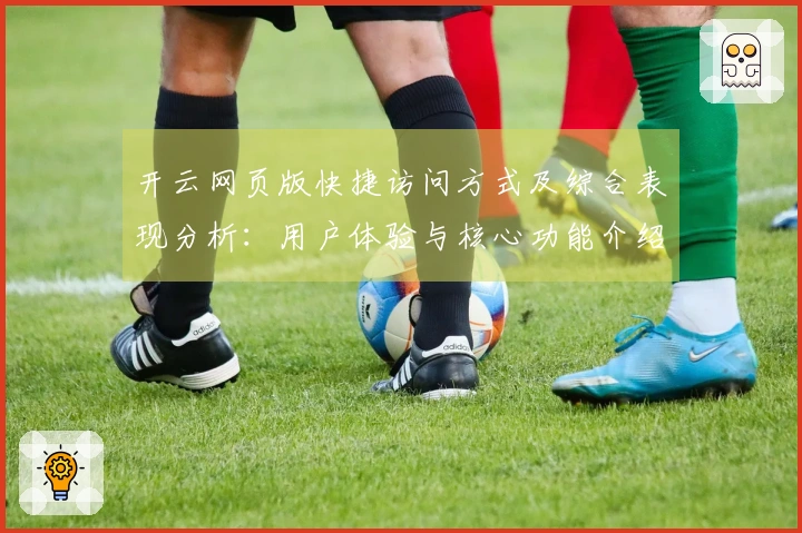 开云网页版快捷访问方式及综合表现分析：用户体验与核心功能介绍