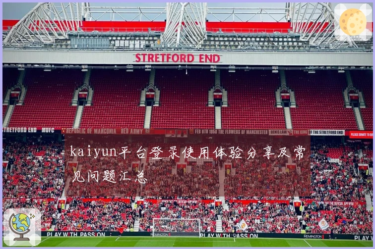 kaiyun平台登录使用体验分享及常见问题汇总