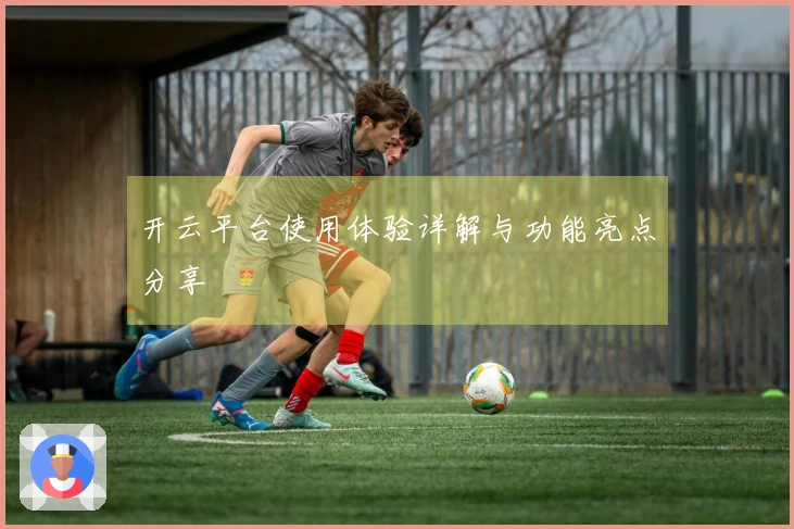 开云平台使用体验详解与功能亮点分享