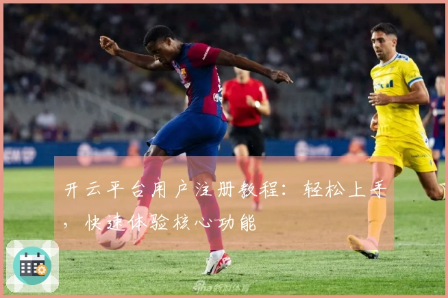 开云平台用户注册教程：轻松上手，快速体验核心功能