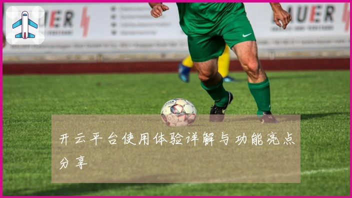 开云平台使用体验详解与功能亮点分享