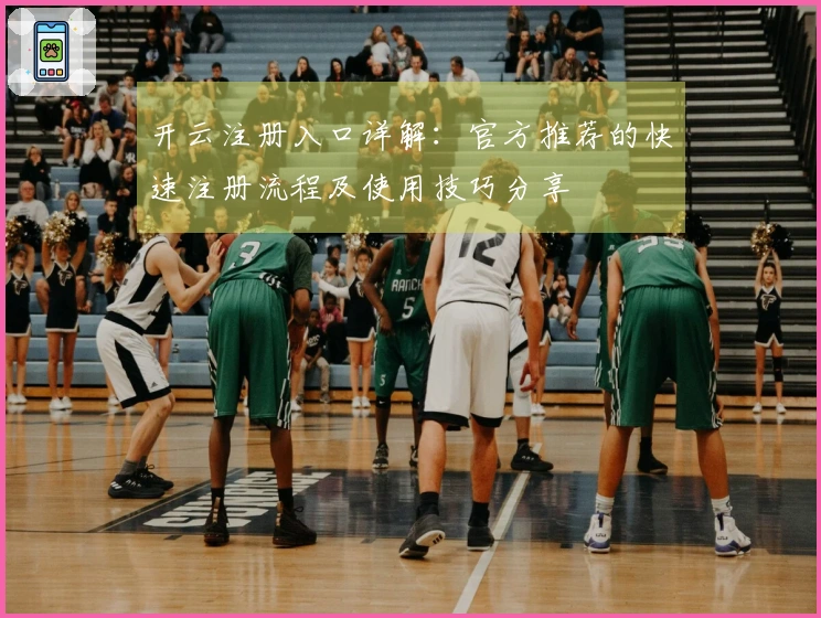 开云注册入口详解：官方推荐的快速注册流程及使用技巧分享