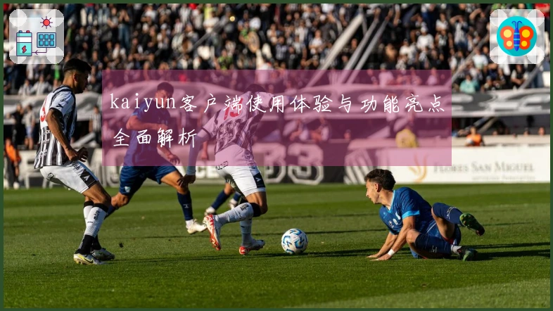 kaiyun客户端使用体验与功能亮点全面解析