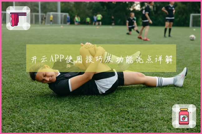 开云APP使用技巧及功能亮点详解