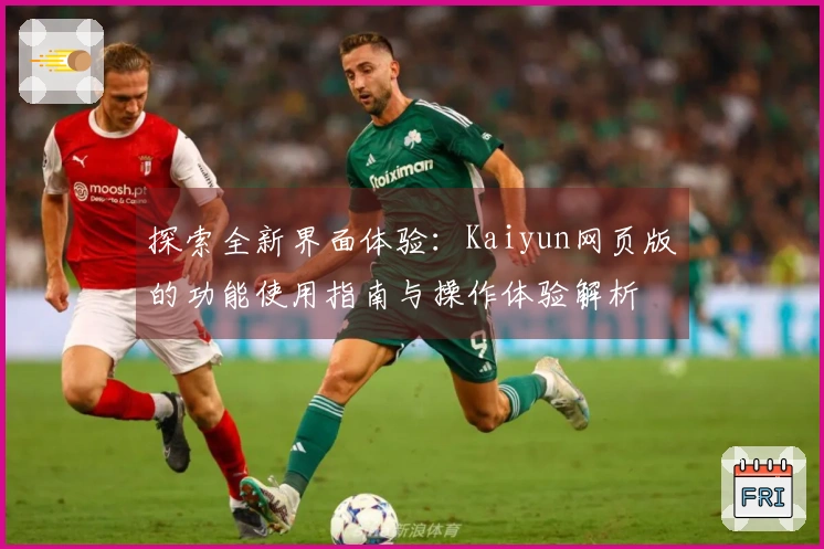 探索全新界面体验：Kaiyun网页版的功能使用指南与操作体验解析