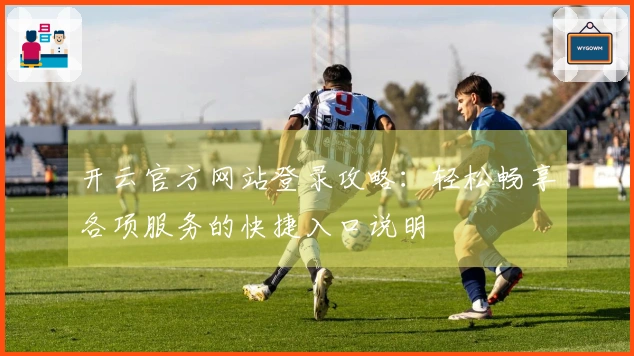 开云官方网站登录攻略:轻松畅享各项服务的快捷入口说明