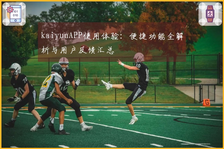 kaiyunAPP使用体验：便捷功能全解析与用户反馈汇总