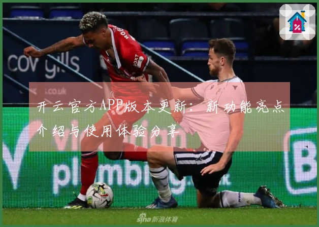 开云官方APP版本更新：新功能亮点介绍与使用体验分享