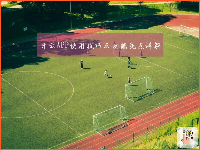 开云APP使用技巧及功能亮点详解