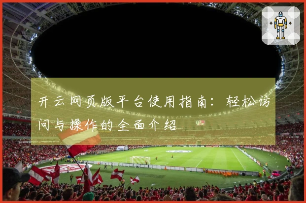 开云网页版平台使用指南：轻松访问与操作的全面介绍