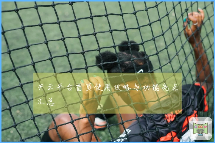 开云平台首页使用攻略与功能亮点汇总
