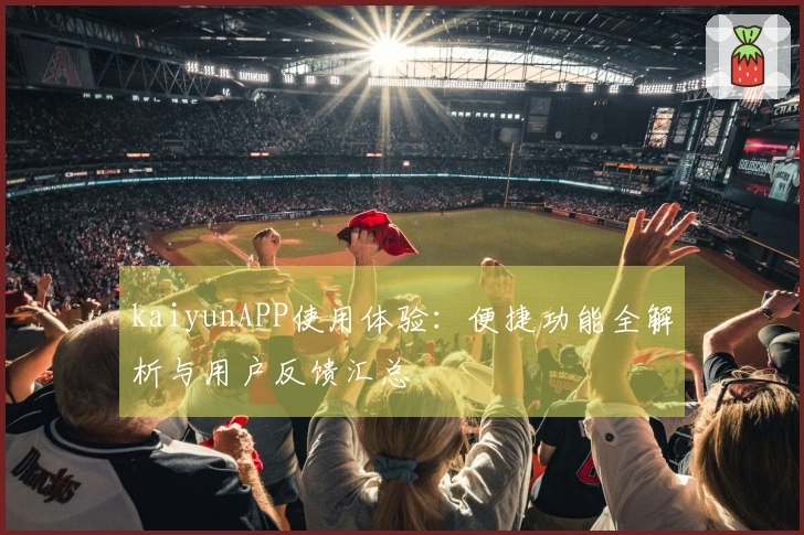 kaiyunAPP使用体验：便捷功能全解析与用户反馈汇总