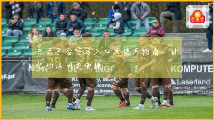 开云平台官方入口及使用指南，让你的访问更便捷